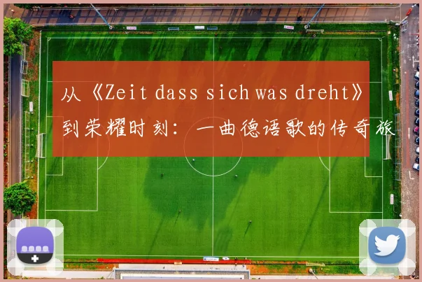 从《Zeit dass sich was dreht》到荣耀时刻：一曲德语歌的传奇旅程