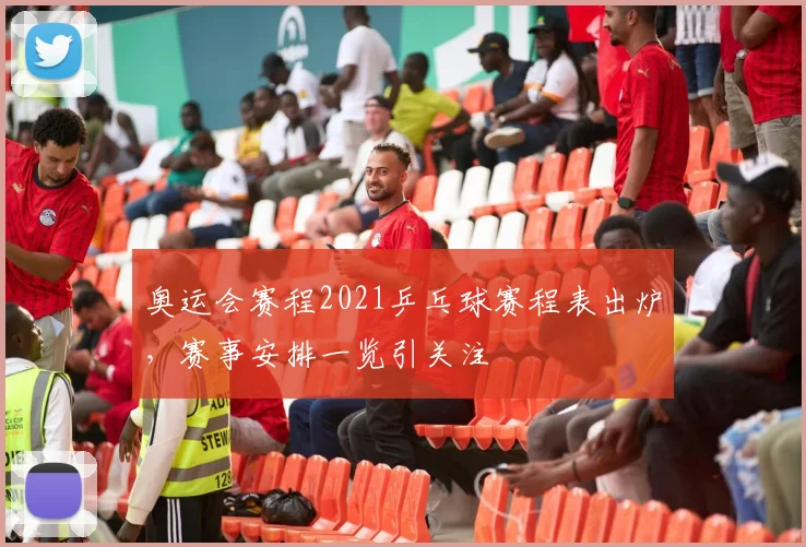 奥运会赛程2021乒乓球赛程表出炉，赛事安排一览引关注