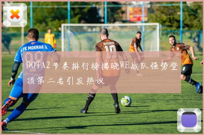 DOTA2节奏排行榜揭晓WE战队强势登顶第二名引发热议
