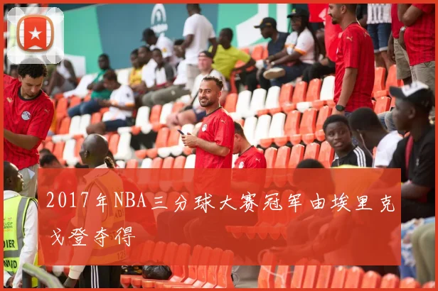 2017年NBA三分球大赛冠军由埃里克戈登夺得