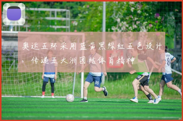 奥运五环采用蓝黄黑绿红五色设计，传递五大洲团结体育精神