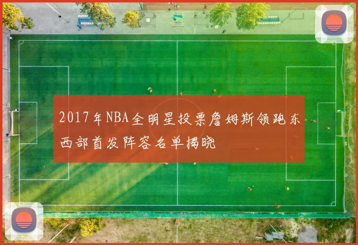 2017年NBA全明星投票詹姆斯领跑东西部首发阵容名单揭晓