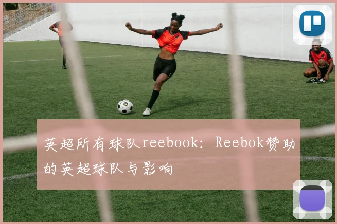英超所有球队reebook：Reebok赞助的英超球队与影响